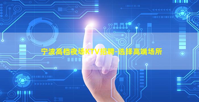 宁波高档夜场KTV招聘-选择高端场所