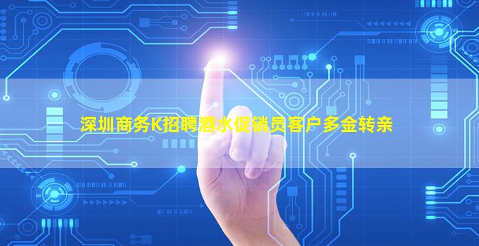 深圳商务K招聘酒水促销员客户多金转亲